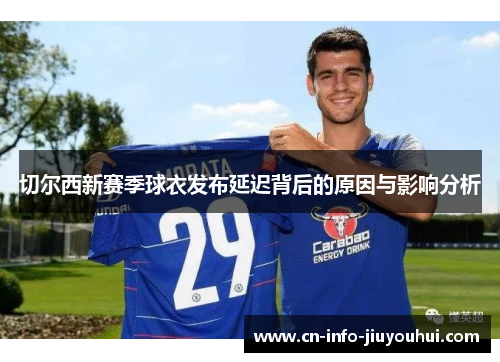 切尔西新赛季球衣发布延迟背后的原因与影响分析