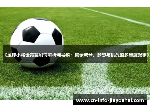 《足球小将世青篇剧情解析与导读：揭示成长、梦想与挑战的多维度叙事》