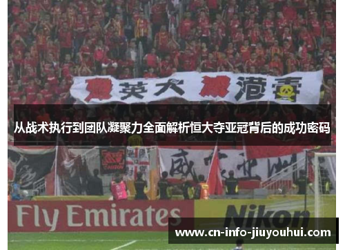 从战术执行到团队凝聚力全面解析恒大夺亚冠背后的成功密码