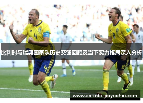 比利时与瑞典国家队历史交锋回顾及当下实力格局深入分析