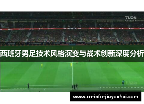 西班牙男足技术风格演变与战术创新深度分析