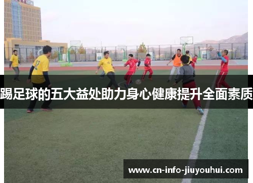 踢足球的五大益处助力身心健康提升全面素质