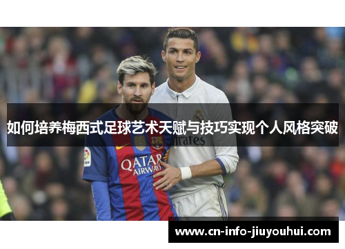如何培养梅西式足球艺术天赋与技巧实现个人风格突破
