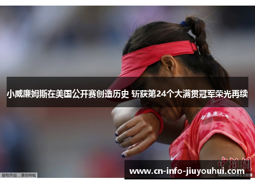 小威廉姆斯在美国公开赛创造历史 斩获第24个大满贯冠军荣光再续