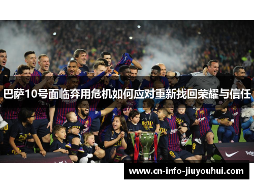 巴萨10号面临弃用危机如何应对重新找回荣耀与信任