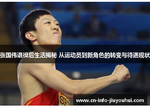 张国伟退役后生活揭秘 从运动员到新角色的转变与待遇现状