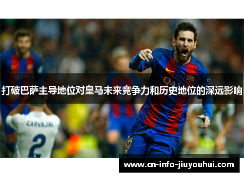 打破巴萨主导地位对皇马未来竞争力和历史地位的深远影响