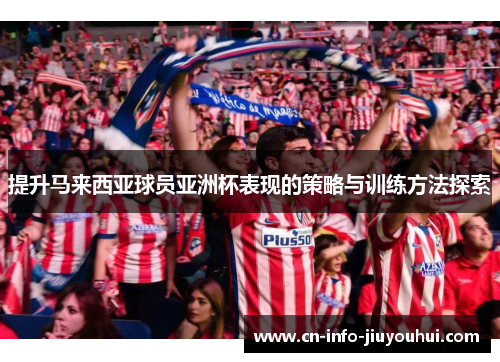 提升马来西亚球员亚洲杯表现的策略与训练方法探索