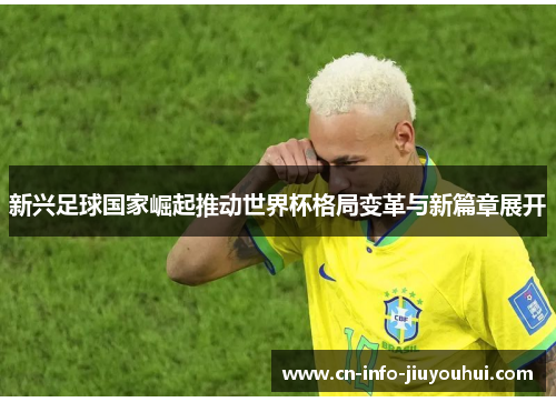 新兴足球国家崛起推动世界杯格局变革与新篇章展开