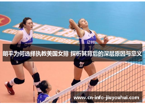 朗平为何选择执教美国女排 探析其背后的深层原因与意义
