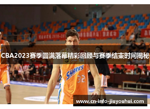 CBA2023赛季圆满落幕精彩回顾与赛季结束时间揭秘