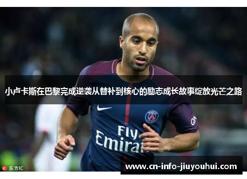 小卢卡斯在巴黎完成逆袭从替补到核心的励志成长故事绽放光芒之路