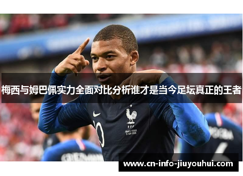 梅西与姆巴佩实力全面对比分析谁才是当今足坛真正的王者