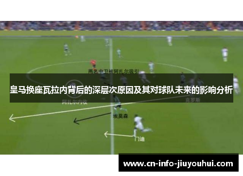 皇马换座瓦拉内背后的深层次原因及其对球队未来的影响分析