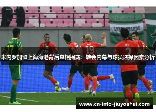 米内罗加盟上海海港背后真相揭露：转会内幕与球员选择因素分析