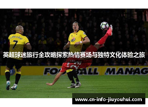 英超球迷旅行全攻略探索热情赛场与独特文化体验之旅