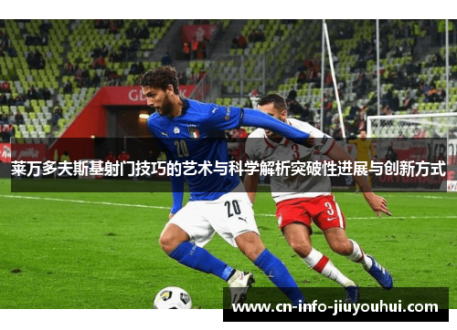 莱万多夫斯基射门技巧的艺术与科学解析突破性进展与创新方式