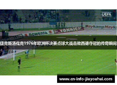 捷克斯洛伐克1976年欧洲杯决赛点球大战击败西德夺冠的传奇瞬间