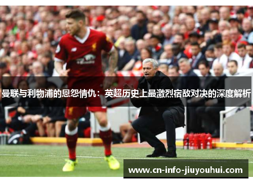 曼联与利物浦的恩怨情仇：英超历史上最激烈宿敌对决的深度解析