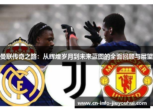 曼联传奇之路：从辉煌岁月到未来蓝图的全面回顾与展望