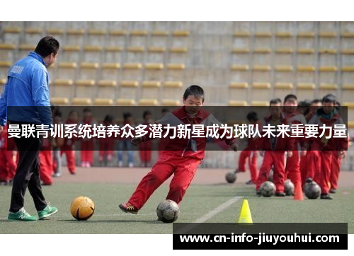 曼联青训系统培养众多潜力新星成为球队未来重要力量