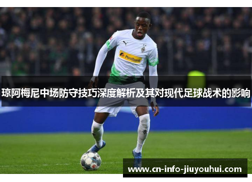 琼阿梅尼中场防守技巧深度解析及其对现代足球战术的影响
