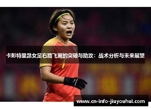 卡彭特里昂女足右路飞翼的突破与助攻：战术分析与未来展望