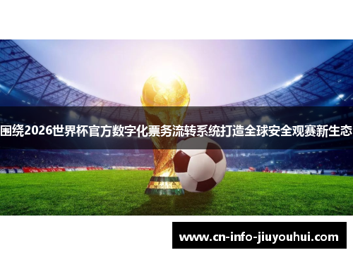围绕2026世界杯官方数字化票务流转系统打造全球安全观赛新生态