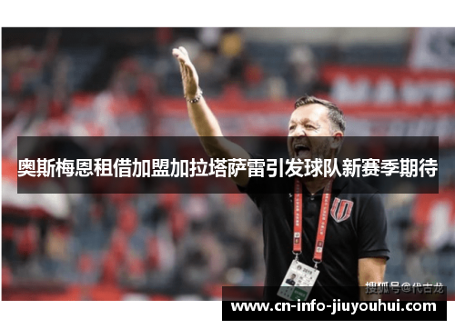 奥斯梅恩租借加盟加拉塔萨雷引发球队新赛季期待