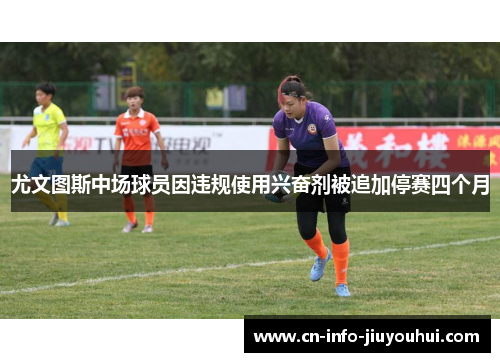 尤文图斯中场球员因违规使用兴奋剂被追加停赛四个月