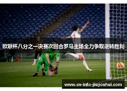 欧联杯八分之一决赛次回合罗马主场全力争取逆转胜利