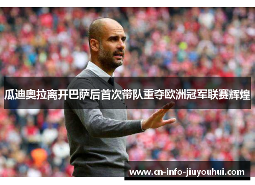 瓜迪奥拉离开巴萨后首次带队重夺欧洲冠军联赛辉煌