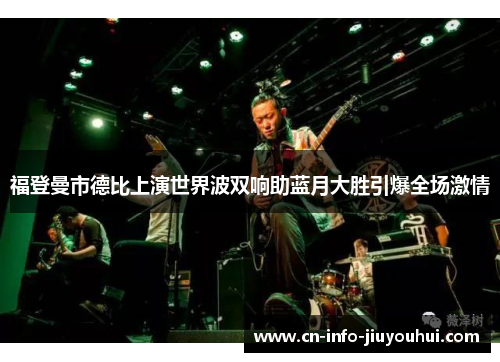 福登曼市德比上演世界波双响助蓝月大胜引爆全场激情