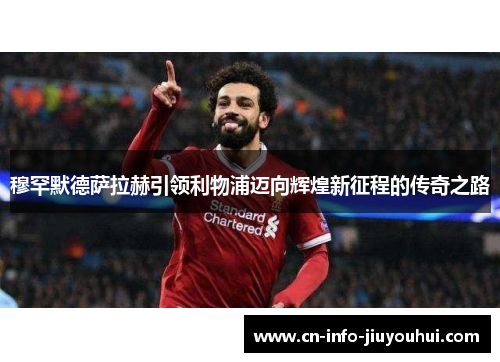 穆罕默德萨拉赫引领利物浦迈向辉煌新征程的传奇之路