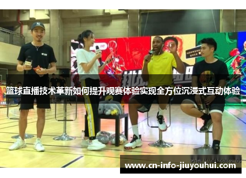 篮球直播技术革新如何提升观赛体验实现全方位沉浸式互动体验
