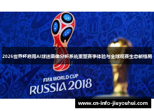 2026世界杯启用AI球迷画像分析系统重塑赛事体验与全球观赛生态新格局